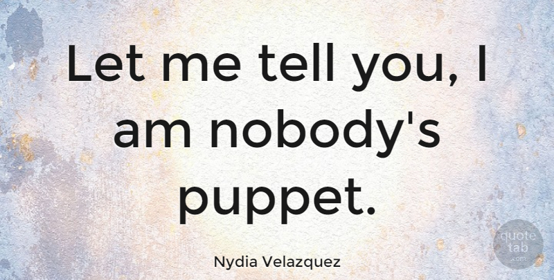 Nydia Velazquez Quote About Puppets, Let Me: Let Me Tell You I...