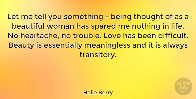 Halle Berry Quote About Beautiful, Heartache, Trouble: Let Me Tell You Something...