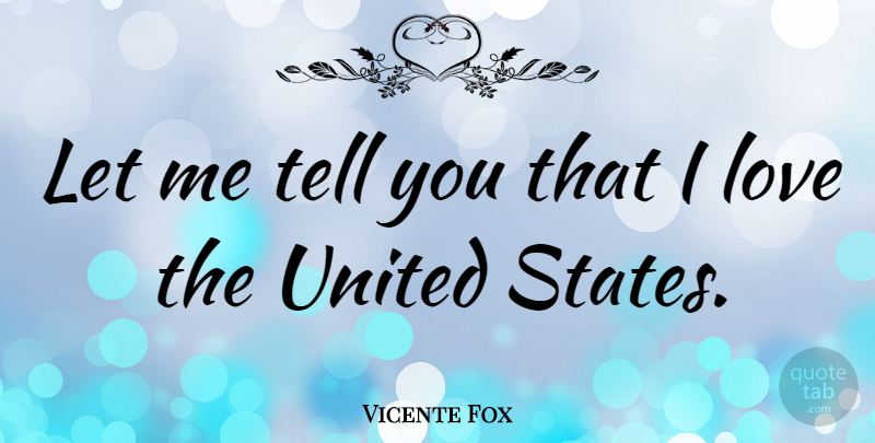 Vicente Fox Quote About United States, States, Let Me: Let Me Tell You That...