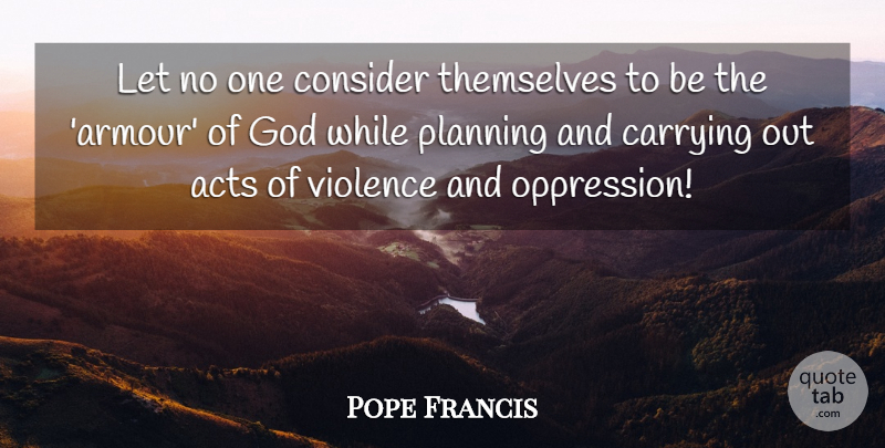 Pope Francis Quote About Violence, Planning, Oppression: Let No One Consider Themselves...