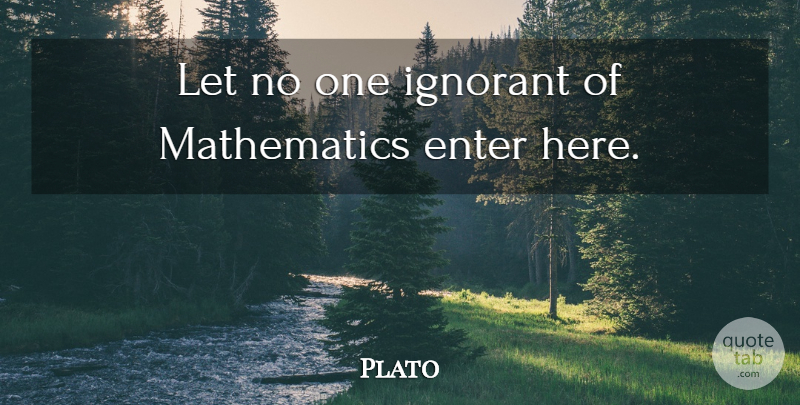 Plato Quote About Plato, Ignorant, Mathematics: Let No One Ignorant Of...