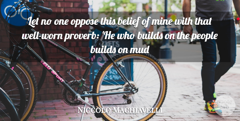 Niccolo Machiavelli Quote About Belief, Builds, Mine, Mud, Oppose: Let No One Oppose This...