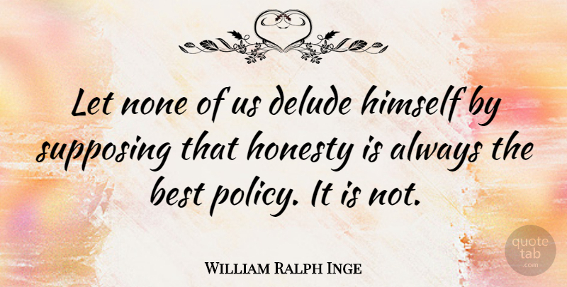 William Ralph Inge Quote About Honesty, Supposing That, Policy: Let None Of Us Delude...