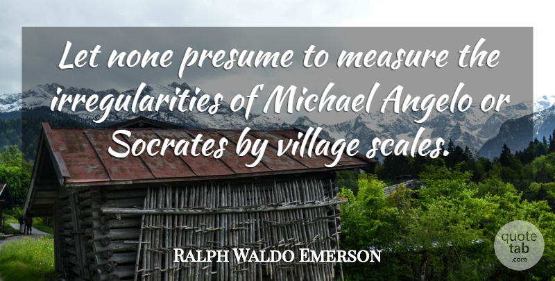 Ralph Waldo Emerson Quote About Art, Philosophy, History: Let None Presume To Measure...