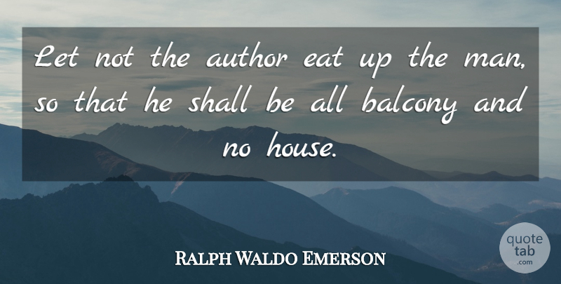 Ralph Waldo Emerson Quote About Men, House, He Man: Let Not The Author Eat...