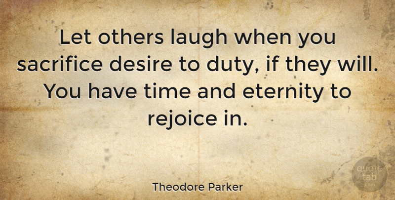 Theodore Parker Quote About Sacrifice, Laughing, Desire: Let Others Laugh When You...