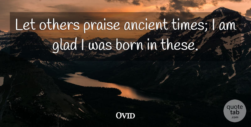 Ovid Quote About Drinking, Ancient, Praise: Let Others Praise Ancient Times...
