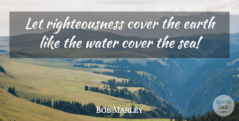 Bob Marley Quote About Sea, Water, Rasta: Let Righteousness Cover The Earth...