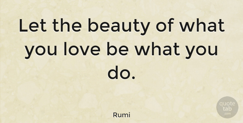 Rumi Quote About Love, Life, Inspiring: Let The Beauty Of What...