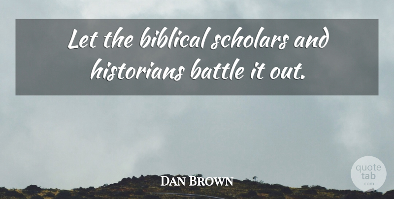 Dan Brown Quote About Battle, Historians, Scholars: Let The Biblical Scholars And...