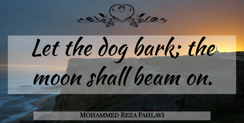 Mohammed Reza Pahlavi Quote About Dog, Moon, Beam: Let The Dog Bark The...