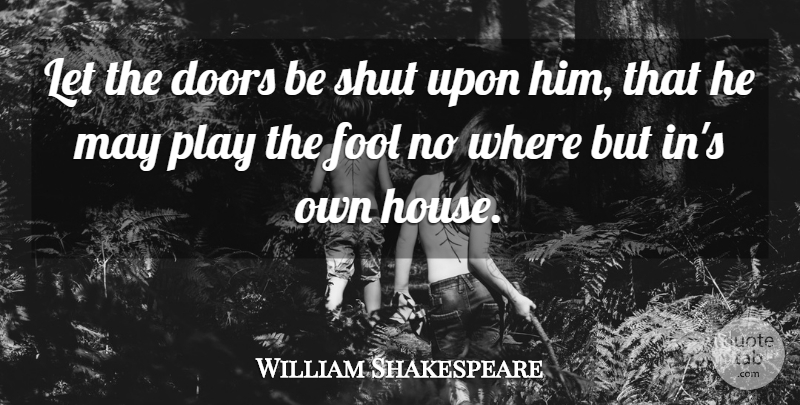 William Shakespeare Quote About Play, Doors, House: Let The Doors Be Shut...