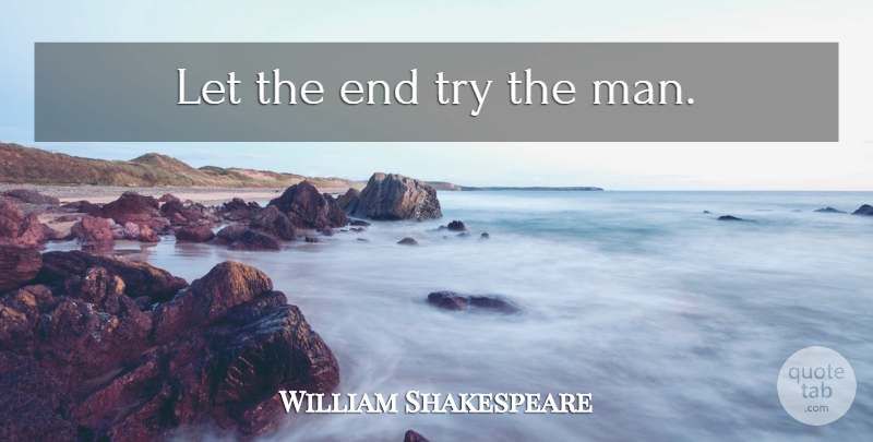 William Shakespeare Quote About Men, Trying, He Man: Let The End Try The...