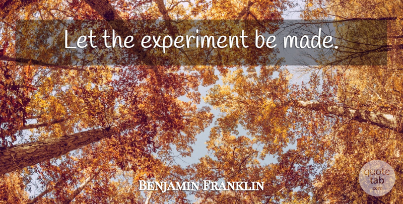 Benjamin Franklin Quote About Made, Experiments: Let The Experiment Be Made...