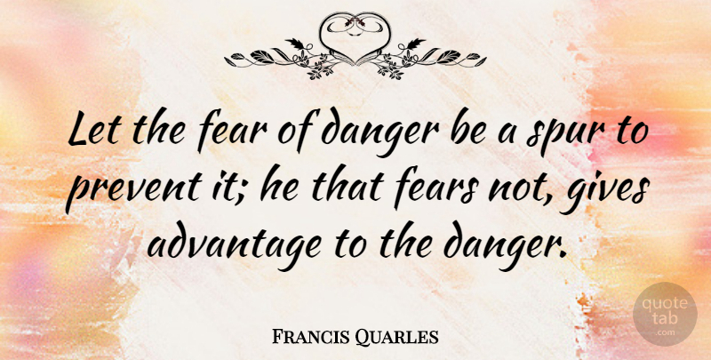 Francis Quarles Quote About Advantage, Danger, English Poet, Fear, Fears: Let The Fear Of Danger...