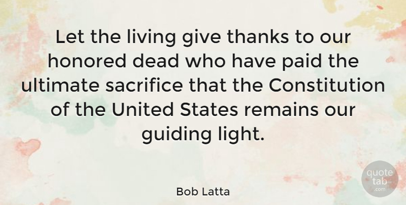 Bob Latta Quote About Constitution, Dead, Guiding, Honored, Living: Let The Living Give Thanks...