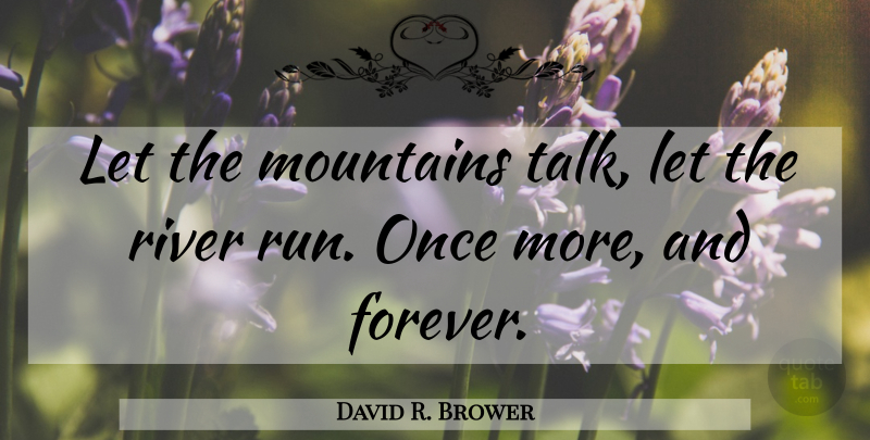 David R. Brower Quote About Running, Rivers, Forever: Let The Mountains Talk Let...