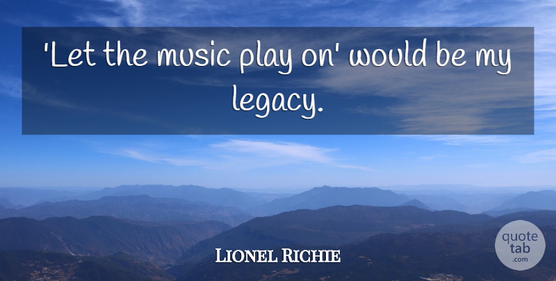 Lionel Richie Quote About Play, Legacy, Would Be: Let The Music Play On...