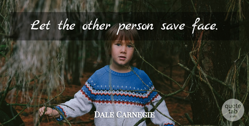 Dale Carnegie Quote About Faces, Persons, Win Friends And Influence People: Let The Other Person Save...