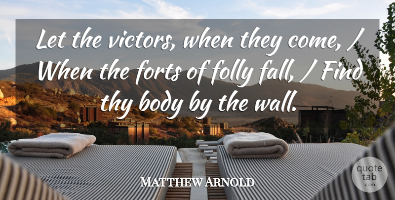 Matthew Arnold Quote About Body, Folly, Thy: Let The Victors When They...