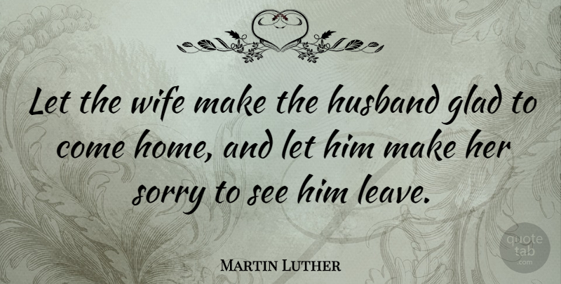 Martin Luther Quote About Love, Marriage, Sorry: Let The Wife Make The...