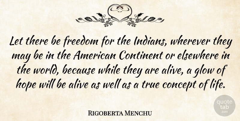 Rigoberta Menchu Quote About Alive, Concept, Continent, Elsewhere, Freedom: Let There Be Freedom For...