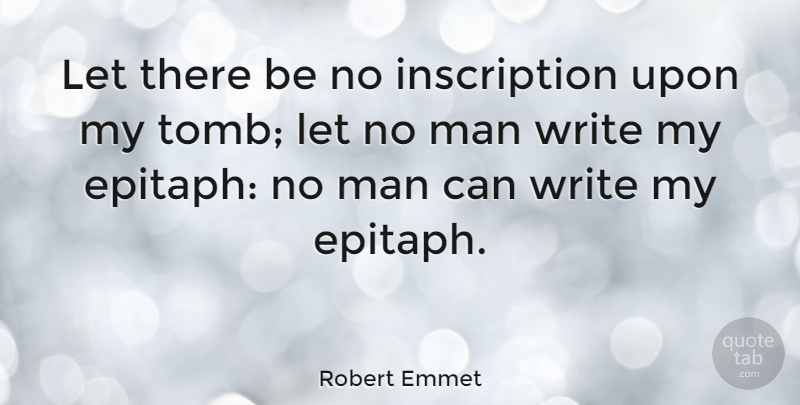 Robert Emmet Quote About Writing, Men, Inscriptions: Let There Be No Inscription...