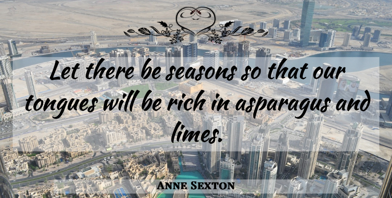 Anne Sexton Quote About Tongue, Asparagus, Rich: Let There Be Seasons So...