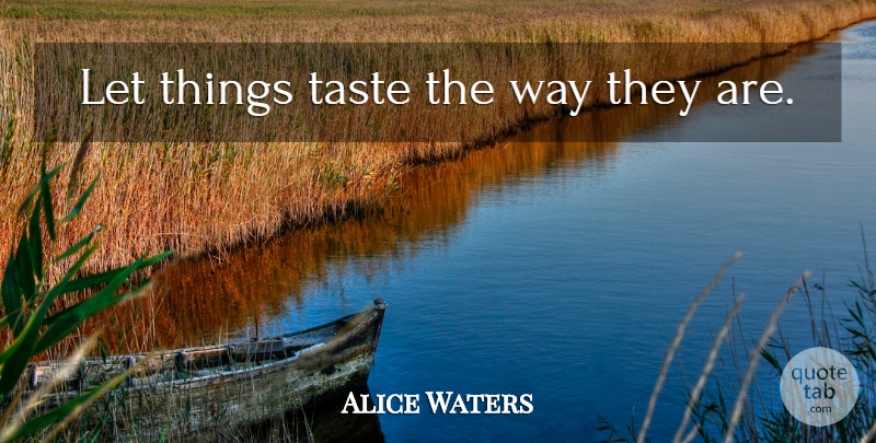 Alice Waters Quote About Food, Taste, Way: Let Things Taste The Way...