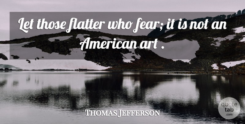 Thomas Jefferson Quote About Art, Flattery: Let Those Flatter Who Fear...
