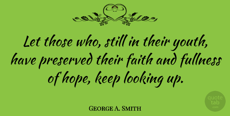 George A. Smith Quote About Faith, Youth, Fullness: Let Those Who Still In...