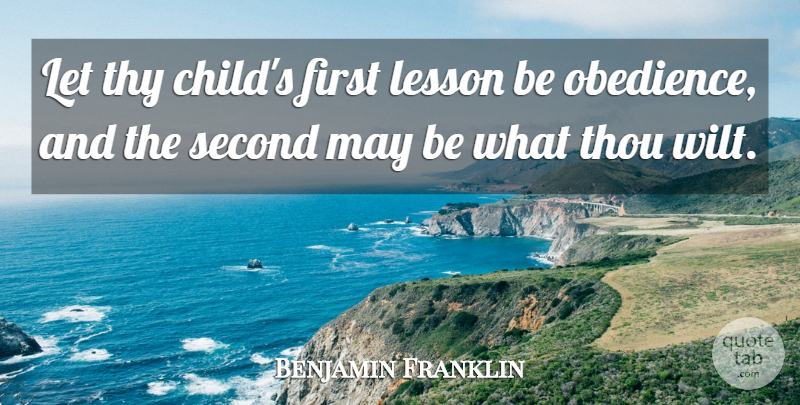 Benjamin Franklin Quote About Lesson, Second, Thou, Thy: Let Thy Childs First Lesson...