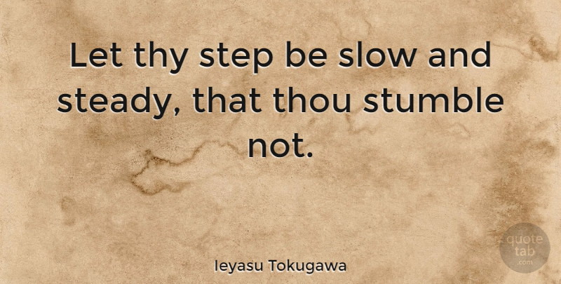 Ieyasu Tokugawa Quote About Steps, Steady, Slow And Steady: Let Thy Step Be Slow...