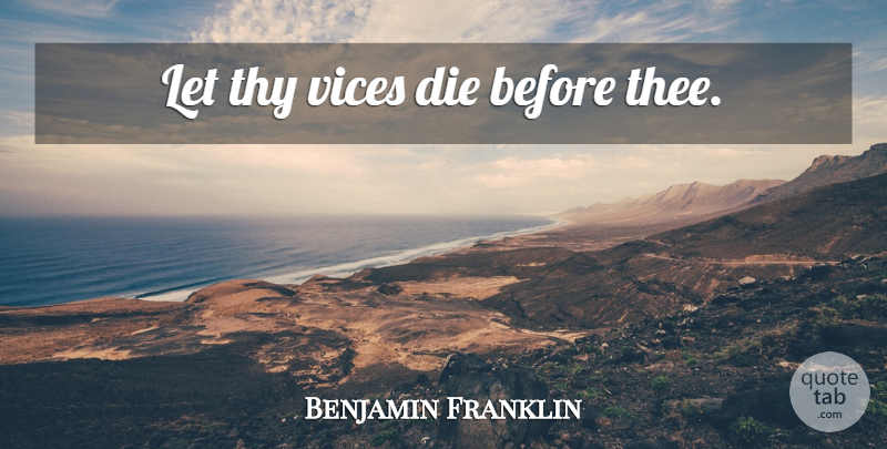 Benjamin Franklin Quote About Vices, Thee, Poor Richard: Let Thy Vices Die Before...