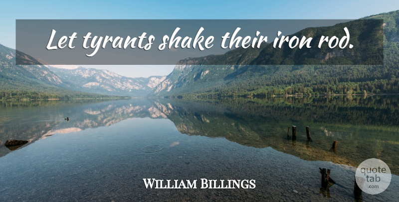 William Billings Quote About Iron, Tyrants, Shakes: Let Tyrants Shake Their Iron...