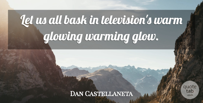 Dan Castellaneta Quote About Glowing, Warm, Warming: Let Us All Bask In...