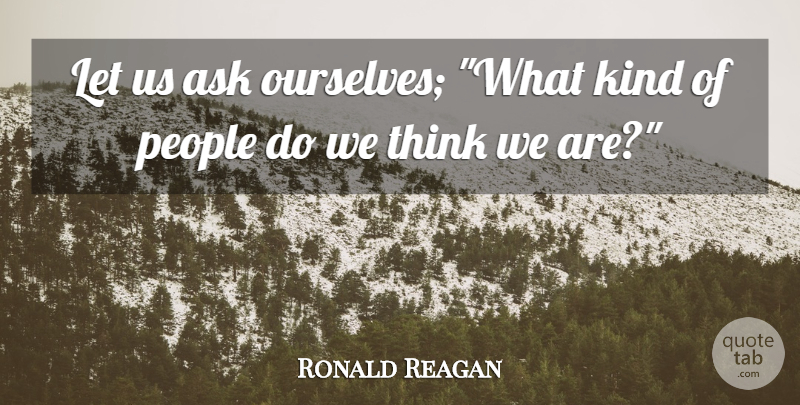 Ronald Reagan Quote About Thinking, People, Kind: Let Us Ask Ourselves What...