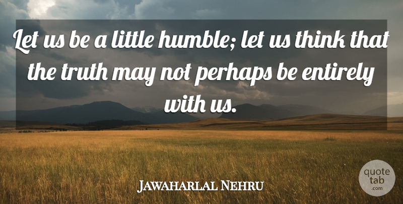 Jawaharlal Nehru Quote About Truth, Humble, Thinking: Let Us Be A Little...