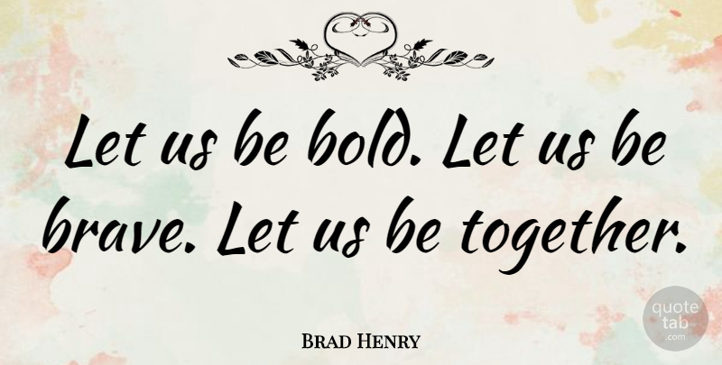 Brad Henry Quote About Brave, Bravery, Together: Let Us Be Bold Let...