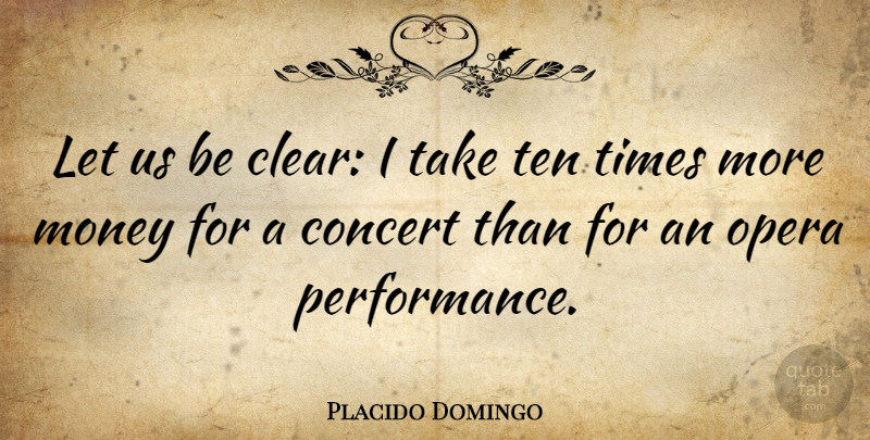 Placido Domingo Quote About Opera, Concerts, More Money: Let Us Be Clear I...