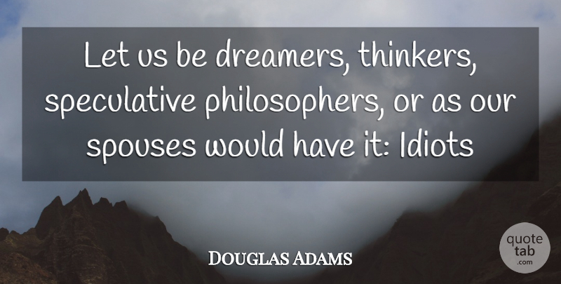 Douglas Adams Quote About Dreamer, Philosopher, Idiot: Let Us Be Dreamers Thinkers...