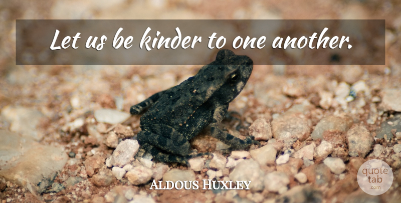 Aldous Huxley Quote About Gratitude, Kinder: Let Us Be Kinder To...
