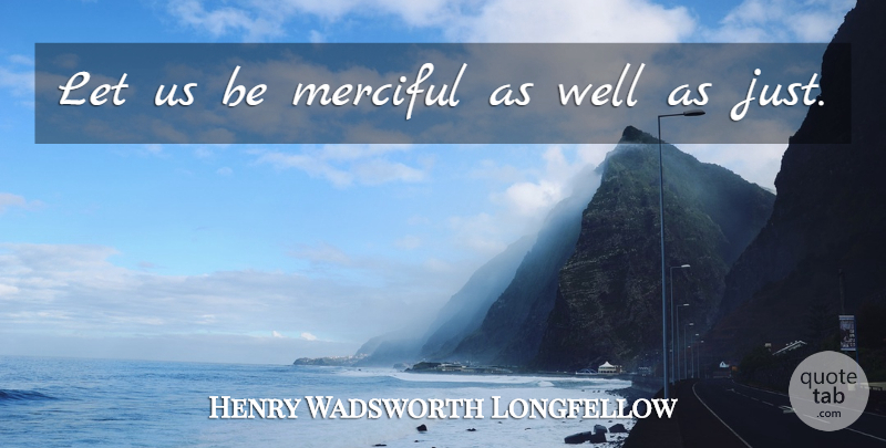 Henry Wadsworth Longfellow Quote About Mercy, Wells, Merciful: Let Us Be Merciful As...