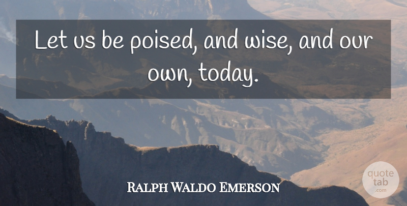 Ralph Waldo Emerson Quote About Wisdom: Let Us Be Poised And...