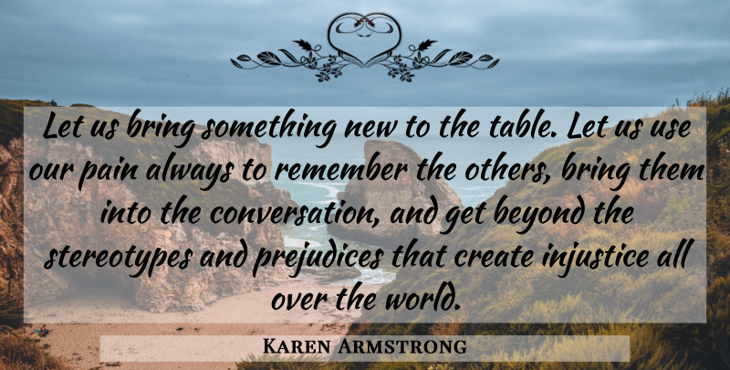 Karen Armstrong Quote About Pain, World, Prejudice: Let Us Bring Something New...