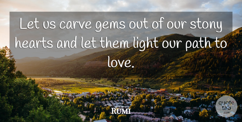 Rumi Quote About Heart, Light, Path: Let Us Carve Gems Out...