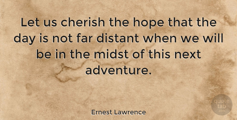Ernest Lawrence Quote About Adventure, Next, Cherish: Let Us Cherish The Hope...