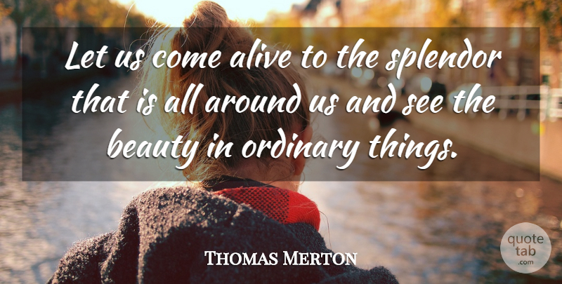 Thomas Merton Quote About Ordinary Things, Splendor, Ordinary: Let Us Come Alive To...