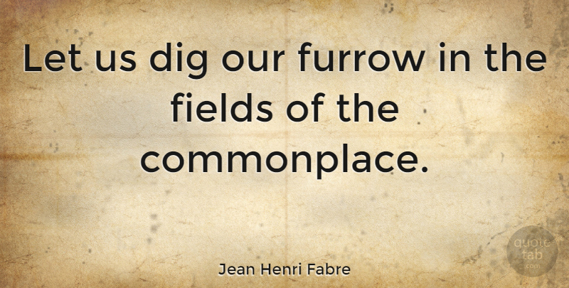 Jean Henri Fabre Quote About Fields, Commonplace: Let Us Dig Our Furrow...