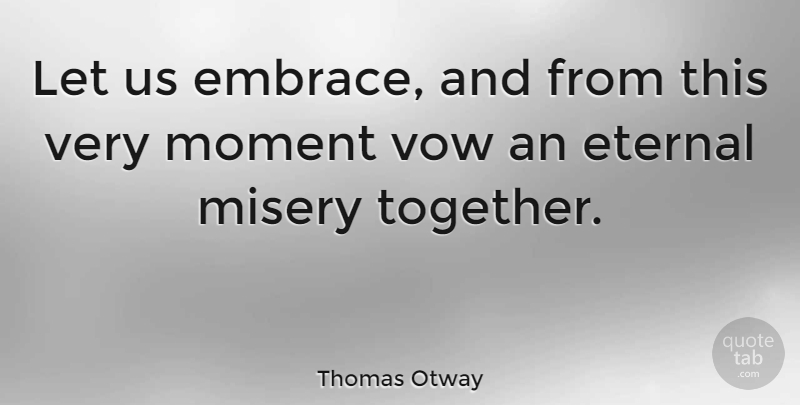 Thomas Otway Quote About Together, Misery, Moments: Let Us Embrace And From...